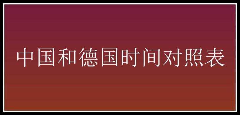 德国柏林时间与北京时间对照表,德国柏林时间是几点