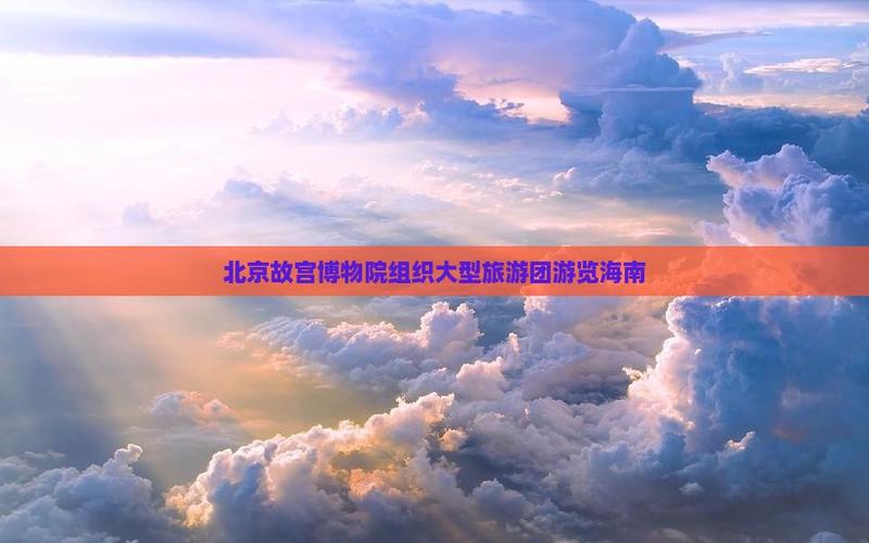 海口去北京旅游报团,去北京和海南海南一个去北京的旅游团提供七日游